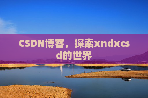CSDN博客，探索xndxcsd的世界